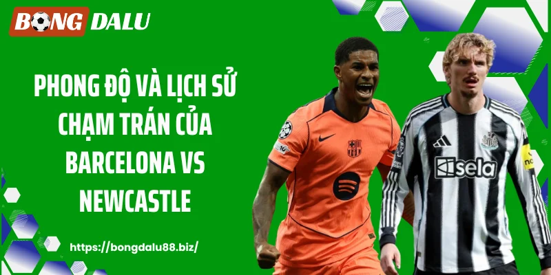 Phong độ và lịch sử chạm trán của Barcelona vs Newcastle